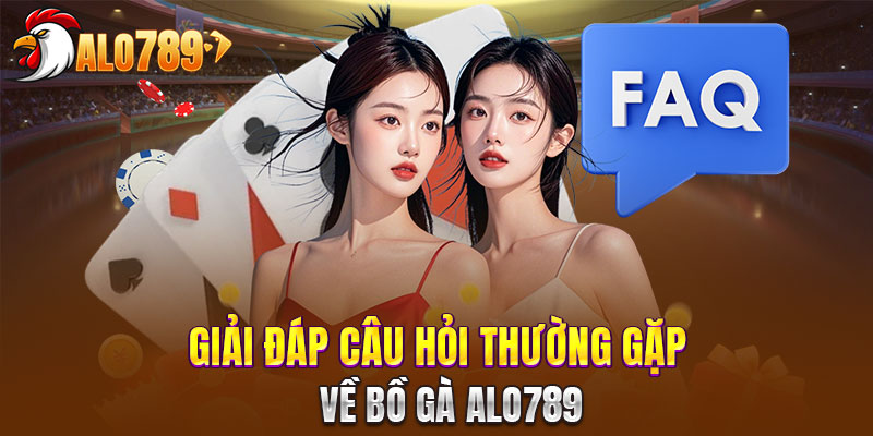 FAQs - Những thắc mắc hay gắp và giải đáp từ ALO789